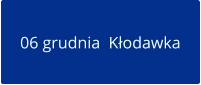 06 grudnia  Kłodawka
